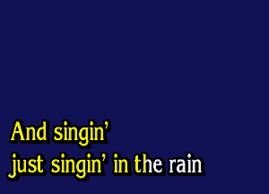And singid
just singin in the rain