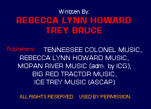 Written Byi

TENNESSEE COLONEL MUSIC,
REBECCA LYNN HOWARD MUSIC,
MDPAN RIVER MUSIC Eadm. by ICE).

BIG RED TRACTOR MUSIC,
ICE THEY MUSIC IASCAPJ

ALL RIGHTS RESERVED. USED BY PERMISSION.