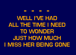 WELL I'VE HAD
ALL THE TIME I NEED
TO WONDER
JUST HOW MUCH
I MISS HER BEING GONE