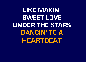 LIKE MAKIN'
SWEET LOVE
UNDER THE STARS

DANCIN' TO A
HEARTBEAT