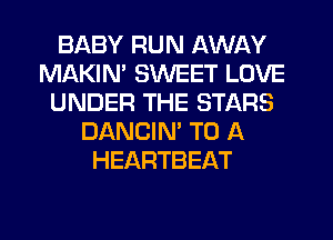 BABY RUN AWAY
MAKIM SWEET LOVE
UNDER THE STARS
DANCIN' TO A
HEARTBEAT