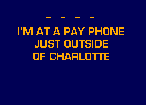 I'M AT A PAY PHONE
JUST OUTSIDE

OF CHARLOTTE