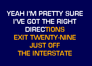 YEAH I'M PRETTY SURE
I'VE GOT THE RIGHT
DIRECTIONS
EXIT TWENTY-NINE
JUST OFF
THE INTERSTATE