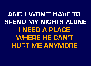 AND I WON'T HAVE TO
SPEND MY NIGHTS ALONE

I NEED A PLACE
WHERE HE CAN'T
HURT ME ANYMORE