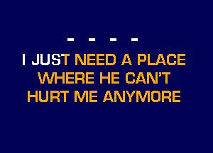 I JUST NEED A PLACE
WHERE HE CAN'T
HURT ME ANYMORE