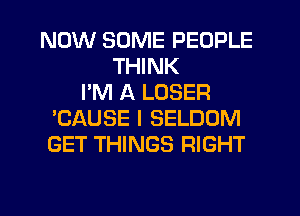 NOW SOME PEOPLE
THINK
I'M A LOSER
'CAUSE I SELDOM
GET THINGS RIGHT