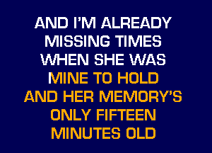 AND I'M ALREADY
MISSING TIMES
WHEN SHE WAS
MINE TO HOLD
AND HER MEMORY'S
ONLY FIFTEEN
MINUTES OLD