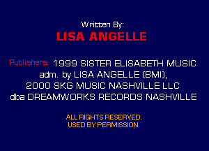 Written Byi

1999 SISTER ELISABETH MUSIC
adm. by LISA ANGELLE EBMIJ.
2999 8K9 MUSIC NASHVILLE LL9
dba 99EAMW9RKS 9E99998 NASHVILLE

ALL RIGHTS RESERVED.
USED BY PERMISSION.