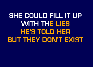 SHE COULD FILL IT UP
WITH THE LIES
HE'S TOLD HER

BUT THEY DON'T EXIST