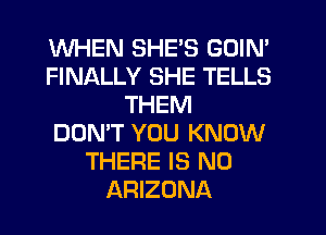 WHEN SHE'S GOIN'
FINALLY SHE TELLS
THEM
DON'T YOU KNOW
THERE IS NO
ARIZONA