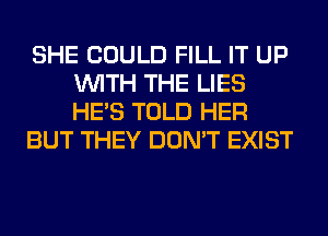 SHE COULD FILL IT UP
WITH THE LIES
HE'S TOLD HER

BUT THEY DON'T EXIST