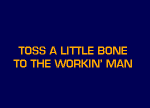 T058 A LITTLE BONE

TO THE WORKIN' MAN