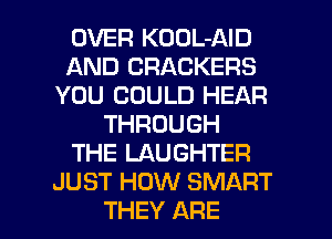 OVER KOOL-AID
AND CRACKERS
YOU COULD HEAR
THROUGH
THE LAUGHTER
JUST HOW SMART

THEY ARE l