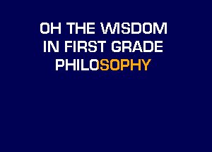 0H THE WSDOM
IN FIRST GRADE
PHILOSOPHY