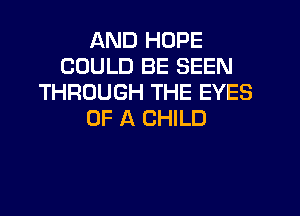 AND HOPE
COULD BE SEEN
THROUGH THE EYES
OF A CHILD