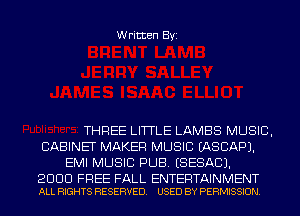 Written Byi

THREE LITTLE LAMBS MUSIC,
CABINET MAKER MUSIC IASCAPJ.
EMI MUSIC PUB. ESESACJ.

2000 FREE FALL ENTERTAINMENT
ALL RIGHTS RESERVED. USED BY PERMISSION.