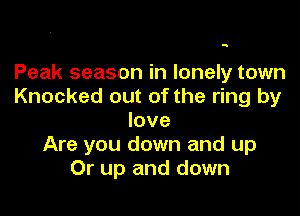 Peak season in lonely town
Knocked out of the ring by

love
Are you down and up
Or up and down