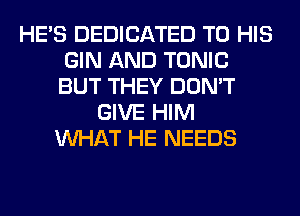HE'S DEDICATED TO HIS
GIN AND TONIC
BUT THEY DON'T

GIVE HIM
WHAT HE NEEDS