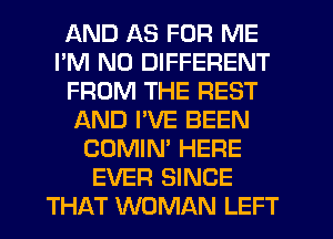 AND AS FOR ME
I'M ND DIFFERENT
FROM THE REST
AND PVE BEEN
COMIN' HERE
EVER SINCE
THAT WOMAN LEFT