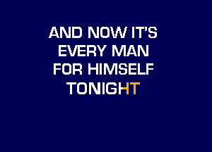 AND NOW IT'S
EVERY MAN
FOR HIMSELF

TONIGHT