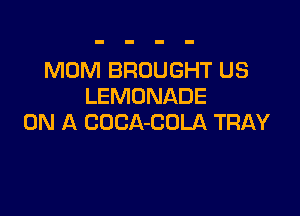 MOM BROUGHT US
LEMDNADE

ON A COCA-COLA TRAY