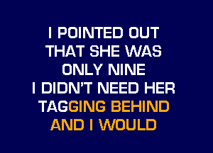 I PDINTED OUT
THAT SHE WAS
ONLY NINE
I DIDN'T NEED HER
TAGGING BEHIND
AND I WOULD