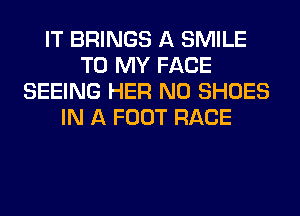 IT BRINGS A SMILE
TO MY FACE
SEEING HER N0 SHOES
IN A FOOT RACE