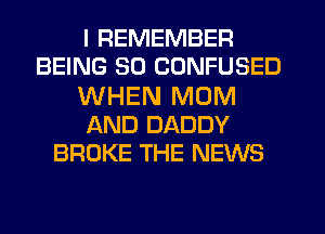 I REMEMBER
BEING SD CONFUSED

WHEN MOM
AND DADDY
BROKE THE NEWS