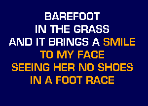 BAREFOOT
IN THE GRASS
AND IT BRINGS A SMILE
TO MY FACE
SEEING HER N0 SHOES
IN A FOOT RACE