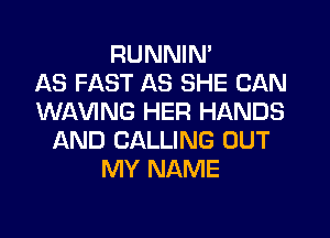 RUNNIN'

AS FAST AS SHE CAN
WAVING HER HANDS
AND CALLING OUT
MY NAME