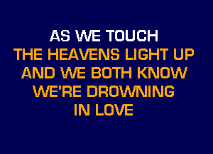 AS WE TOUCH
THE HEAVENS LIGHT UP
AND WE BOTH KNOW
WERE BROWNING
IN LOVE