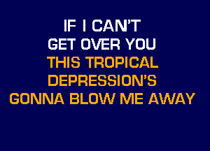 IF I CAN'T
GET OVER YOU
THIS TROPICAL

DEPRESSION'S
GONNA BLOW ME AWAY