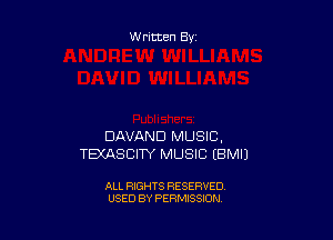 Written By

DAVAND MUSIC.
TEXASCIW MUSIC EBMIJ

ALL RIGHTS RESERVED
USED BY PERMISSION