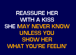 REASSURE HER
WITH A KISS
SHE MAY NEVER KNOW
UNLESS YOU
SHOW HER
WHAT YOU'RE FEELIM