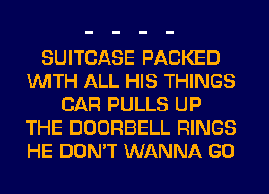 SUITCASE PACKED
WITH ALL HIS THINGS
CAR PULLS UP
THE DOORBELL RINGS
HE DON'T WANNA GO