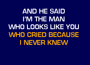 AND HE SAID
I'M THE MAN
WHO LOOKS LIKE YOU
WHO CRIED BECAUSE
I NEVER KNEW