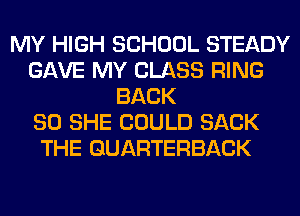 MY HIGH SCHOOL STEADY
GAVE MY CLASS RING
BACK
SO SHE COULD SACK
THE QUARTERBACK