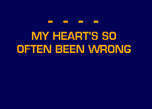 MY HEART'S SO
OFTEN BEEN WRONG