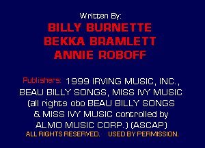 Written Byi

1999 IRVING MUSIC, INC,
BEAU BILLY SONGS, MISS IW MUSIC
Eall Fights ObO BEAU BILLY SONGS
5L MISS IW MUSIC controlled by

ALMD MUSIC BDRP.) EASCAPJ
ALL RIGHTS RESERVED. USED BY PERMISSION.