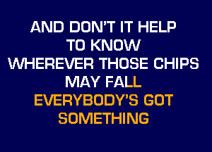 AND DON'T IT HELP
TO KNOW
VVHEREVER THOSE CHIPS
MAY FALL
EVERYBODY'S GOT
SOMETHING