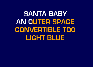 SANTA BABY
AN OUTER SPACE
CONVERTIBLE T00

LIGHT BLUE