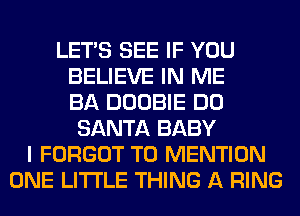 LET'S SEE IF YOU
BELIEVE IN ME
BA DOOBIE DO
SANTA BABY
I FORGOT T0 MENTION
ONE LITI'LE THING A RING