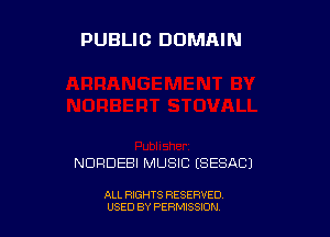 PUBLIC DOMAIN

NURDEBI MUSIC ESESAC)

ALL RIGHTS RESERVED
USED BY PERMISSDN