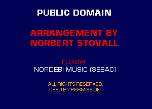 PUBLIC DOMAIN

NDRDEBI MUSIC ESESACJ

ALL RIGHTS RESERVED
USED BY PERMISSION