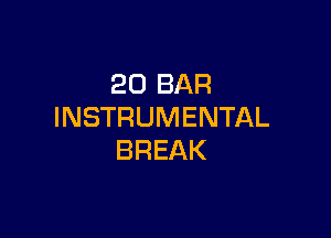 20 BAR
INSTRUMENTAL

BREAK