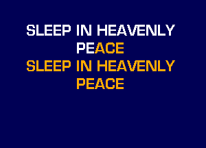 SLEEP IN HEAVENLY
PEACE

SLEEP IN HEAVENLY
PEACE