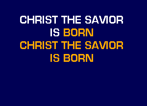 CHRIST THE SAVIDR
IS BORN
CHRIST THE SAVIOR

IS BORN