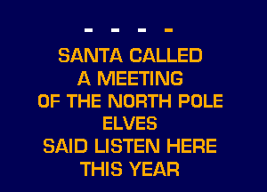 SANTA CALLED

A MEETING
OF THE NORTH POLE
ELVES

SAID LISTEN HERE
THIS YEAR