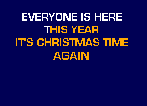 EVERYONE IS HERE
THIS YEAR
ITS CHRISTMAS TIME

AGAIN