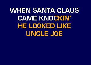 WHEN SANTA CLAUS
CAME KNOCKIN'
HE LOOKED LIKE

UNCLE JOE